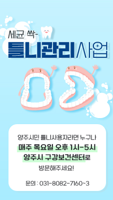 세균 싹-
/틀니관리사업
/양주시민 틀니사용자라면 누구나
/매주 목요일 오후 1시 ~ 5시
/양주시 구강보건센터로 방문해주세요!
/문의 : 031-8082-7160~3