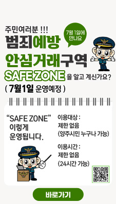 주민여러분!!!
/범죄예방 안심거래구역
SAFE ZONE을 알고 계신가요?
(7월 1일 운영예정)
/7월 1일에 만나요
/"SAFE ZONE" 이렇게 운영됩니다.
/이용대상 : 제한없음(양주시민 누구나 가능)
/이용시간 : 제한없음(24시간 가능)
/QR코드 (https://antivoicephishing.modoo.at/?link=655w0loj)
/바로가기